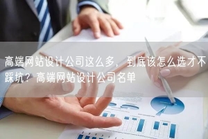 高端网站设计公司这么多，到底该怎么选才不踩坑？高端网站设计公司名单